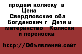 продам коляску 2в1 › Цена ­ 6 000 - Свердловская обл., Богданович г. Дети и материнство » Коляски и переноски   